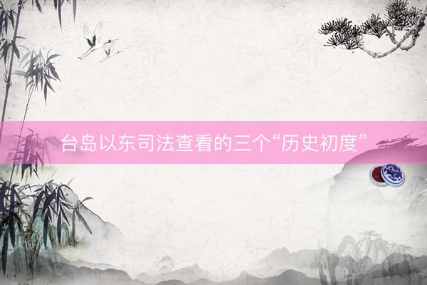 台岛以东司法查看的三个“历史初度”